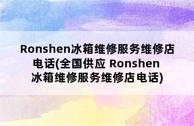 Ronshen冰箱维修服务维修店电话(全国供应 Ronshen 冰箱维修服务维修店电话)